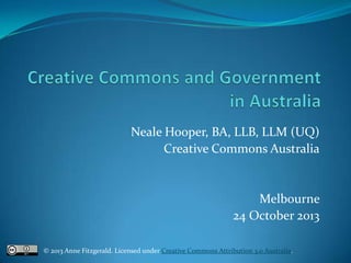 Neale Hooper, BA, LLB, LLM (UQ)
Creative Commons Australia

Melbourne
24 October 2013
© 2013 Anne Fitzgerald. Licensed under Creative Commons Attribution 3.0 Australia.

 