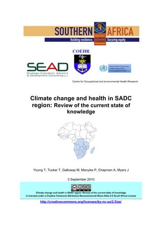 Centre for Occupational and environmental Health Research




Climate change and health in SADC
region: Review of the current state of
                      knowledge




 Young T, Tucker T, Galloway M, Manyike P, Chapman A, Myers J

                      3 September 2010
 