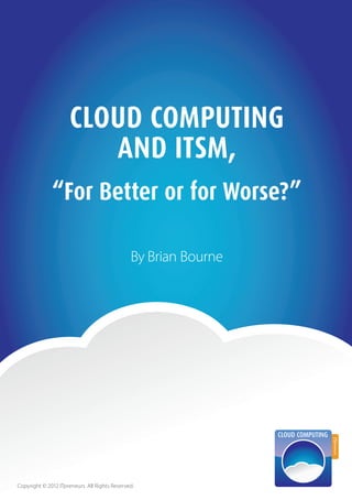 1Cloud Computing and ITSM, ”For Better or for Worse?”
CLOUD COMPUTING
AND ITSM,
By Brian Bourne
Copyright © 2012 ITpreneurs. All Rights Reserved.
“For Better or for Worse?”
 