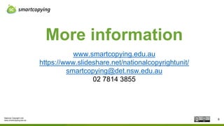 National Copyright Unit
www.smartcopying.edu.au
More information
8
www.smartcopying.edu.au
https://www.slideshare.net/nationalcopyrightunit/
smartcopying@det.nsw.edu.au
02 7814 3855
 