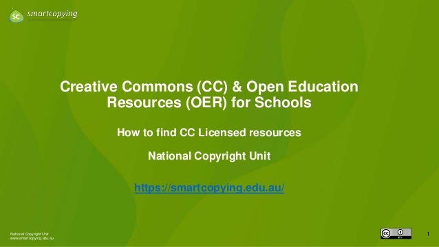 National Copyright Unit
www.smartcopying.edu.au
1
Creative Commons (CC) & Open Education
Resources (OER) for Schools
How to find CC Licensed resources
National Copyright Unit
https://smartcopying.edu.au/
 