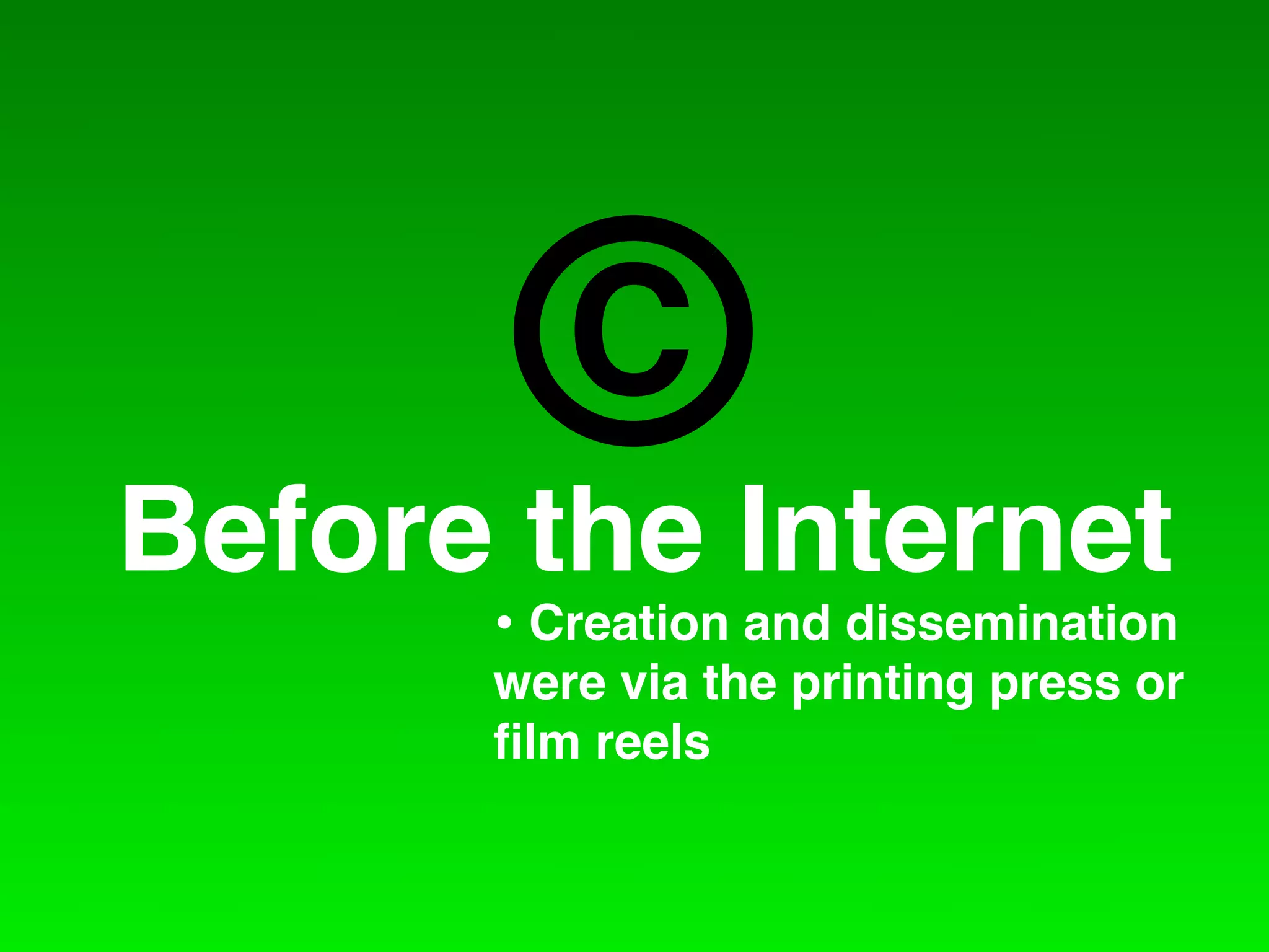 C
Before the Internet
      • Creation and dissemination
      were via the printing press or
      ﬁlm reels
 