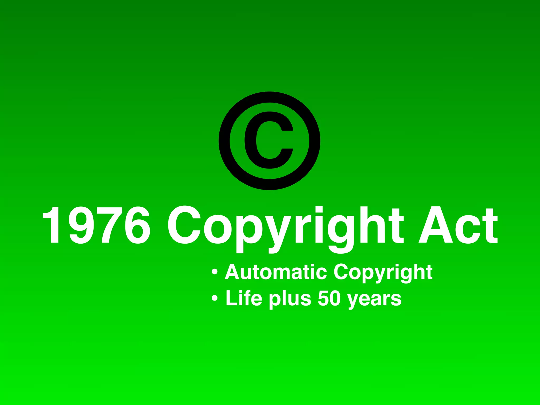 C
1976 Copyright Act
      • Automatic Copyright
      • Life plus 50 years
 