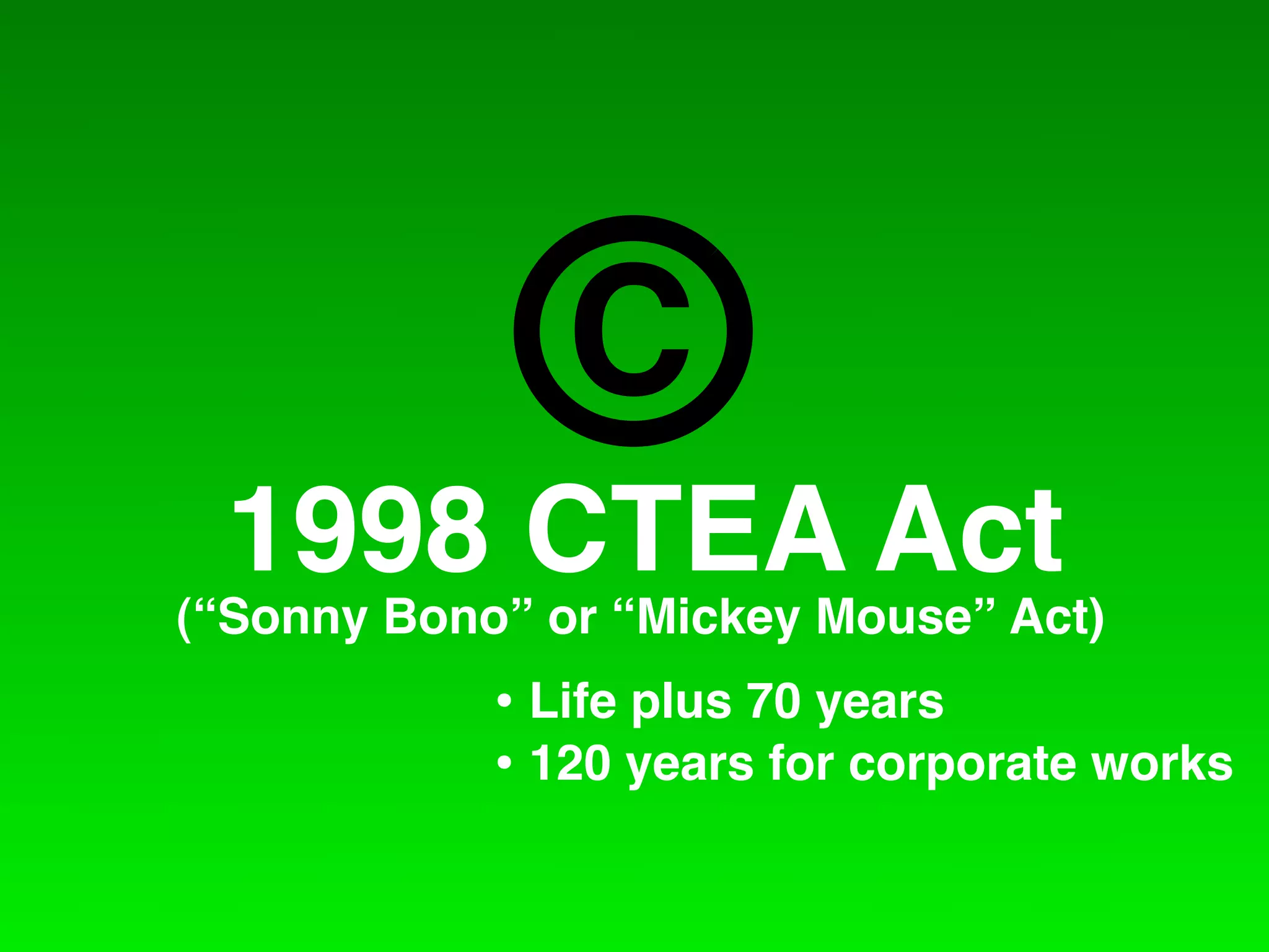 C
 1998 CTEA Act
(“Sonny Bono” or “Mickey Mouse” Act)
            • Life plus 70 years
            • 120 years for corporate works
 