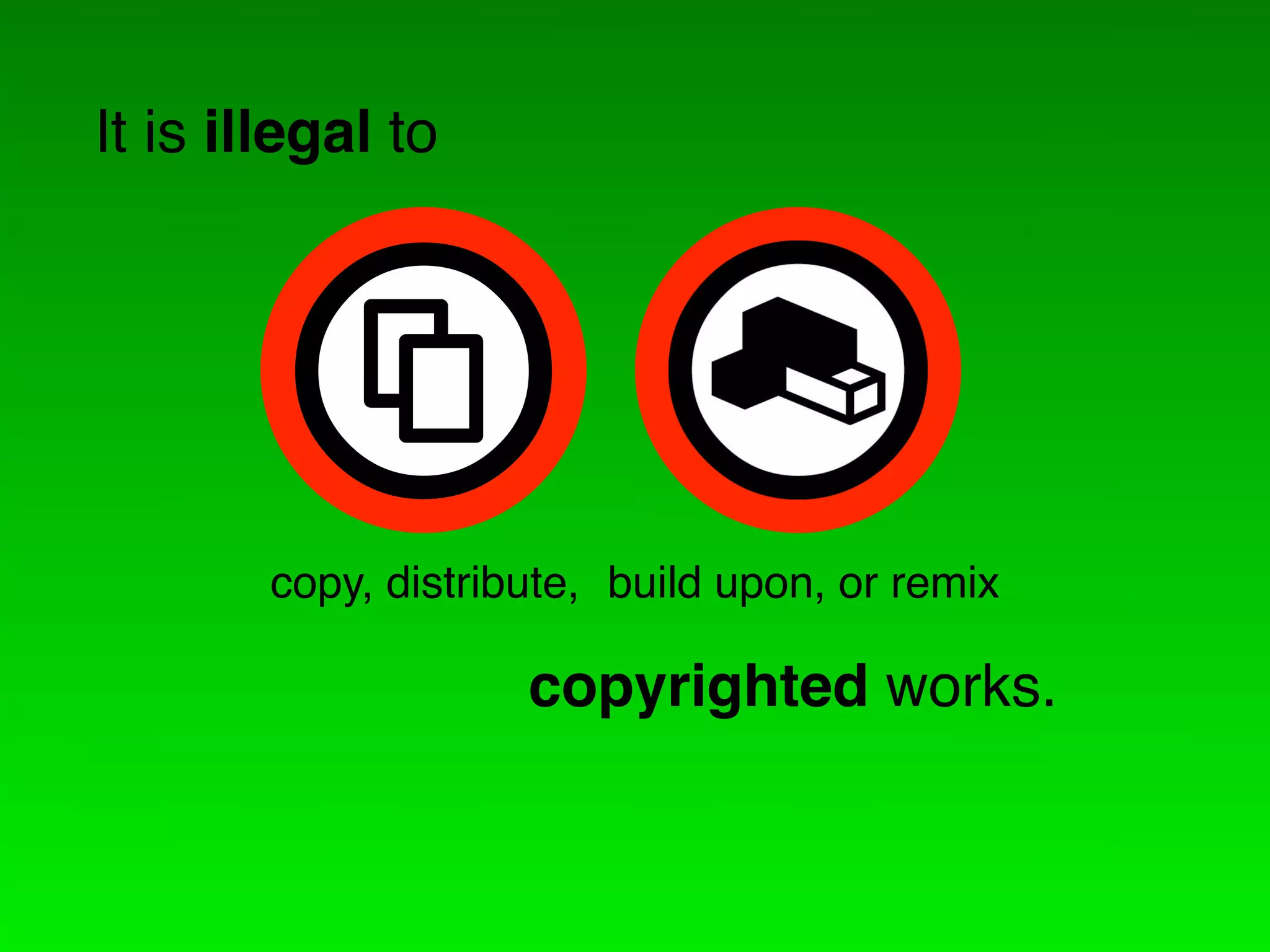 It is illegal to




        copy, distribute, build upon, or remix

                     copyrighted works.
 
