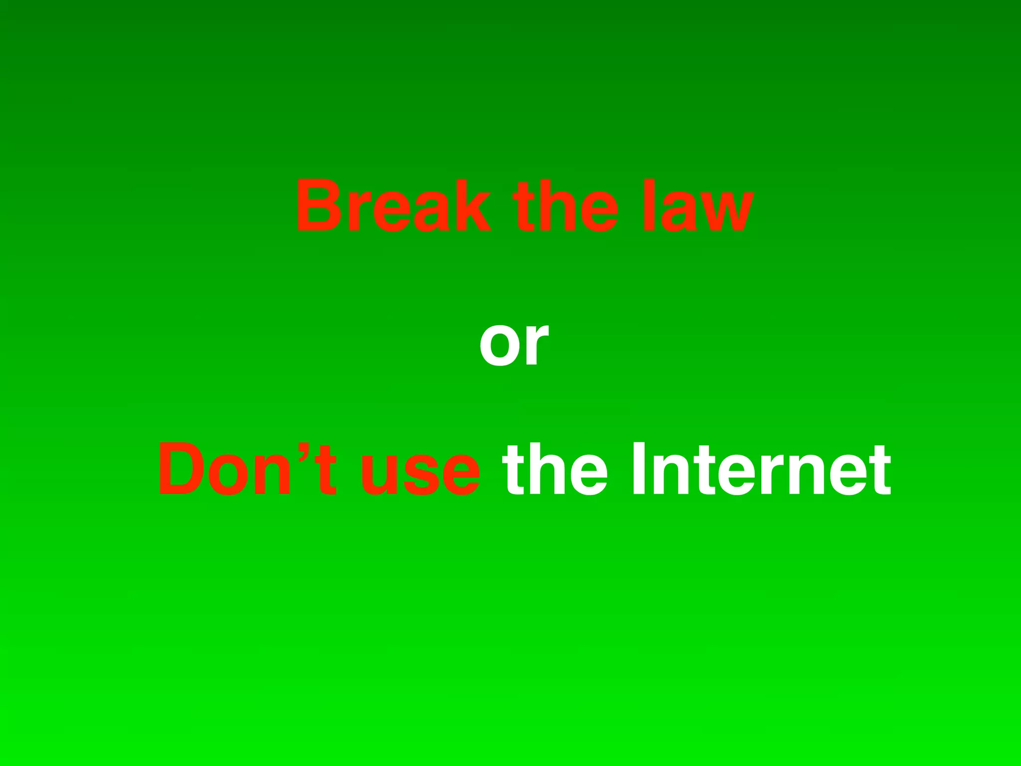 Break the law
         or
Don!t use the Internet
 