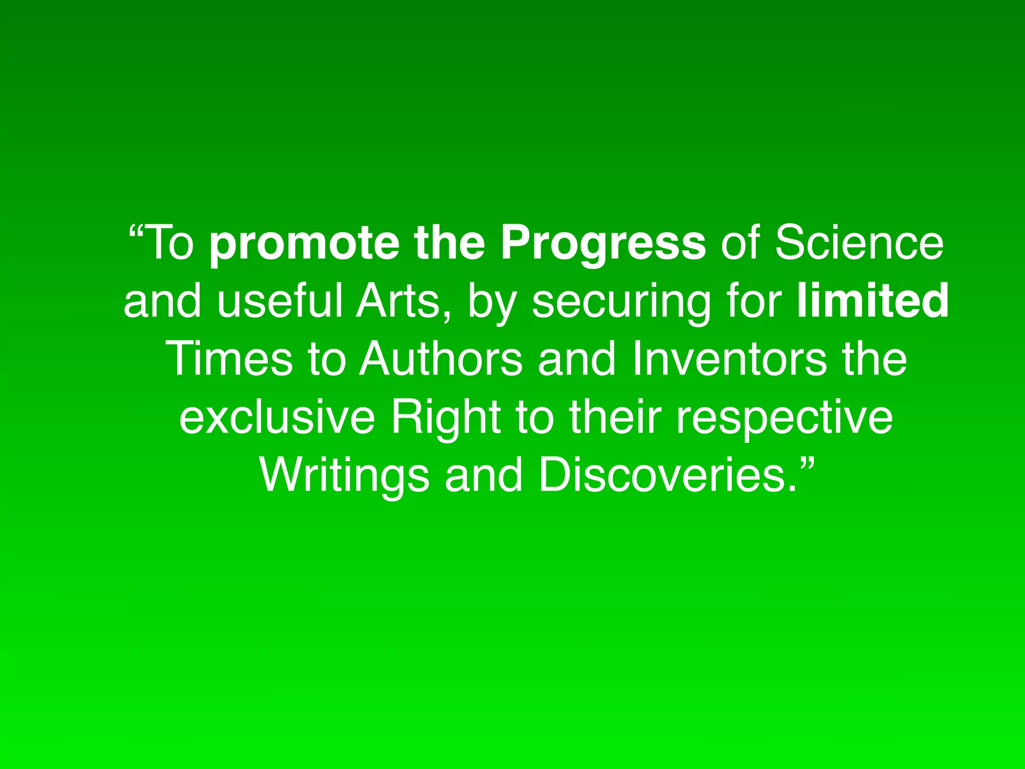 “To promote the Progress of Science
and useful Arts, by securing for limited
  Times to Authors and Inventors the
   exclusive Right to their respective
      Writings and Discoveries.”
 