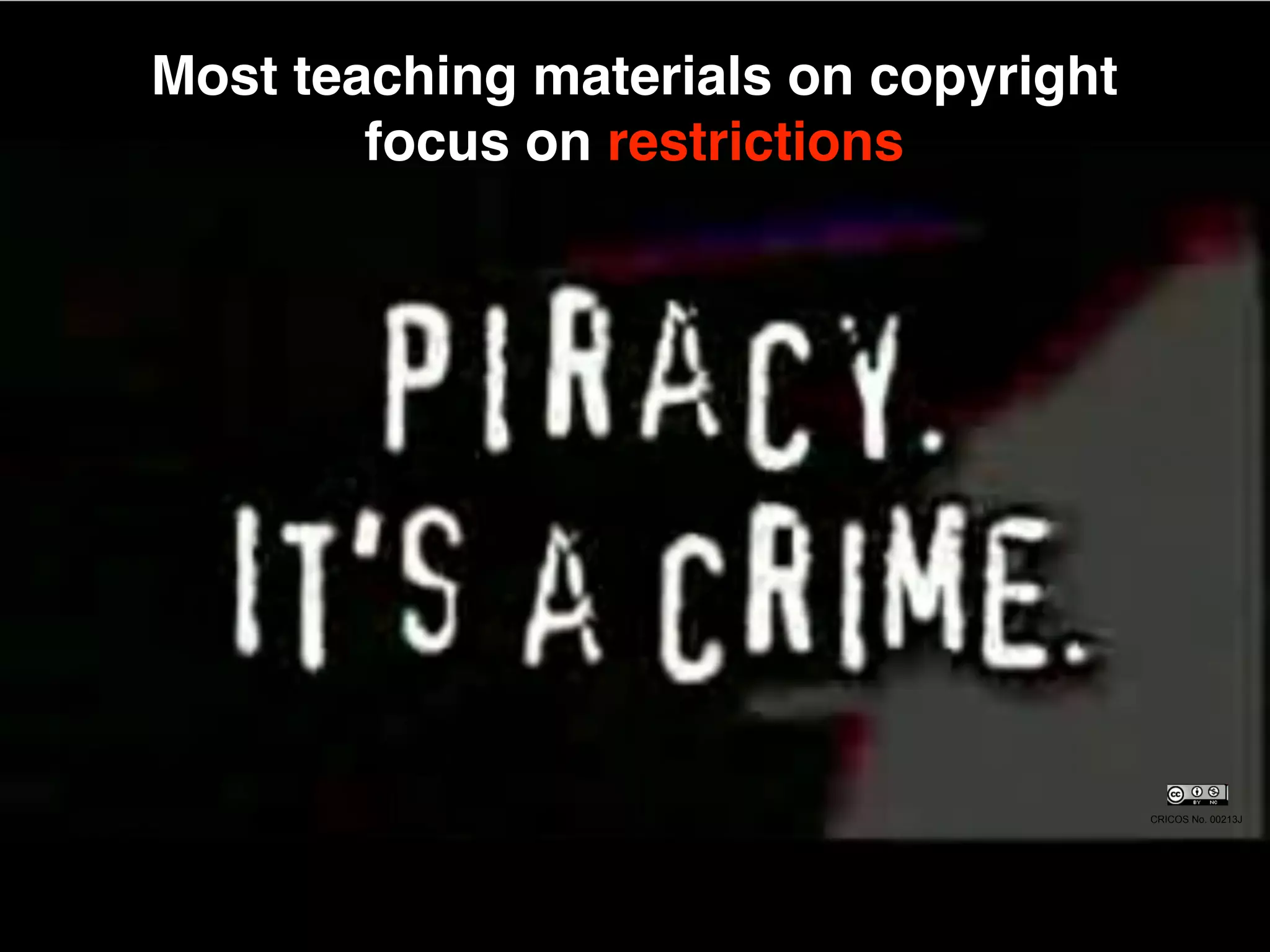 Most teaching materials on copyright
        focus on restrictions




                                       CRICOS No. 00213J
 