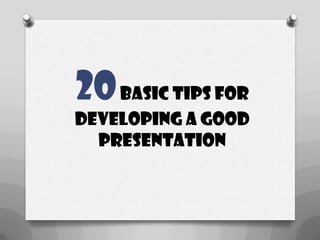 20 basic tips for
developing a good
presentation

 