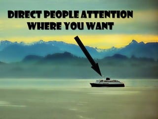 Direct people attention
where you want

 