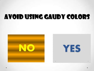 AVOID USING GAUDY COLORS

 