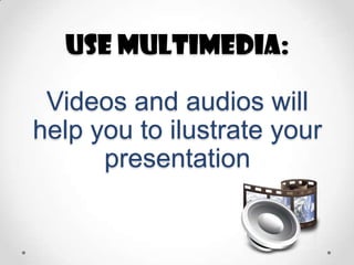 Use multimedia:
Videos and audios will
help you to ilustrate your
presentation

 