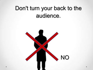 Don't turn your back to the
audience.

NO

 