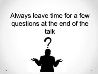 Always leave time for a few
questions at the end of the
talk

 
