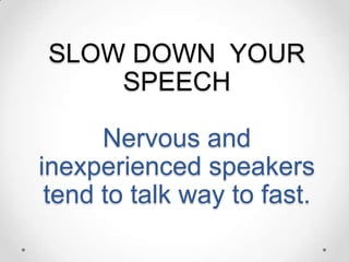 SLOW DOWN YOUR
SPEECH

Nervous and
inexperienced speakers
tend to talk way to fast.

 