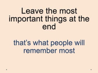 Leave the most
important things at the
end
that’s what people will
remember most

 