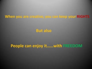 When you are creative, you can keep your RIGHTS

But also
People can enjoy it……with FREEDOM

 