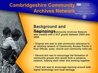 Cambridgeshire Community
Archives Network
Background and
Beginnings
• Cambridgeshire Community Archives Network

was creat...
