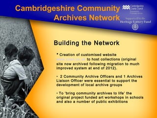 Cambridgeshire Community
Archives Network
Building the Network
• Creation of customised website

www.ccan.co.uk to host co...