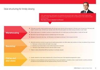 Deal structuring for timely closing
“With careful planning, trade buyers can sometimes structure their deal to delay or divert more in-depth review
processes, thereby allowing them to compete on an equal footing with non-trade buyers in the context of a sales
auction process.”
Marc Besen, Partner, Düsseldorf and Brussels
n
Third party (normally a bank) acquires target while ultimate buyer secures antitrust approval. If ultimate buyer not approved, third party sells
target to another buyer. Ultimate buyer typically indemnifies third party against any losses during ownership or upon resale
Warehousing
n
Allows trade buyers to compete in auctions on equal footing with non-trade buyers and allows sellers to make risk-free sale
n But the EC may look through structure to ultimate buyer from the outset
n Allocation of economic risk is key – for third party to be treated as real buyer, it has to assume real risk
n Alternative backstop structure may get around warehousing problem and offers sellers deal certainty, but does not address timing concerns
Backstop
• Real buyer contracts directly with seller to buy target
• Backstop buyer (bank) steps in only if antitrust approval not secured
• Total return swap transfers economic risk from bank to buyer
n Trialled in Liberty Global/Kabel BW but backstop not ultimately required
Carve-out
and close
n
Usually unlawful for most major jurisdictions (EU, US and China) even if hold separate arrangements in place
n
However, in some jurisdictions (such as South Africa) it may be permissible to complete a share or asset transfer in another jurisdiction
provided the local businesses are held separate pending outcome of the review
Clifford Chance Our Insights into Antitrust Trends
13