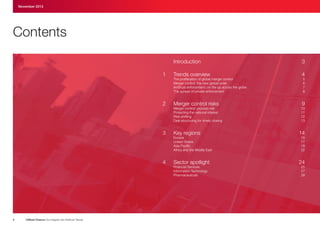 November 2013
Contents
1
2
Introduction
3
Trends overview
4
The proliferation of global merger control
Merger control: the new global order
Antitrust enforcement: on the up across the globe
The spread of private enforcement
Merger control risks
5
6
7
8
9
Merger control: process risk
Protecting the national interest
Risk-shifting
Deal structuring for timely closing
3
Key regions
14
Sector spotlight
24
4
2
Clifford Chance Our Insights into Antitrust Trends
Europe
United States
Asia Pacific
Africa and the Middle East
Financial Services
Information Technology
Pharmaceuticals
10
11
12
13
15
17
18
22
25
27
28