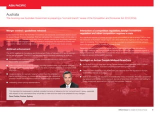 ASIA PACIFIC
Australia
The incoming new Australian Government is preparing a “root and branch” review of the Competition and Consumer Act 2010 (CCA).
Merger control – guidelines released
In late September 2013, the Australian Competition and Consumer Commission (ACCC) issued
its revised Merger Process Guidelines. This has highlighted the increased length of time taken in
reviewing mergers in Australia, particularly those in industry sectors such as grocery, petrol and
food. For companies engaged in MA in Australia it emphasizes the importance of being well
prepared for merger control matters so as to ensure a timely and focused review process.
Antitrust enforcement
The ACCC released its Compliance and Enforcement Policy in February 2013 and is refining it
as the year progresses. The ACCC has indicated that it is currently prioritising its work on:
n
competition and consumer issues in highly concentrated sectors, in particular in the
supermarket and fuel sectors
n
online competition and consumer issues, including conduct which may impede emerging
competition between online traders or limit the ability of small businesses to compete online
effectively
n
credence claims (for example “organic”), which have the potential to
have a significant impact on consumers and therefore the competitive
process if those claims are inaccurate and disadvantage a competitor
n
misleading carbon pricing representations
Interaction of competition regulation, foreign investment
regulation and other competition regimes in Asia
As a significant exporter of mineral and agricultural commodities as well as energy (LNG) to Asia,
the interaction of Australia’s merger regime with other antitrust law regimes in the Asia-Pacific
region is increasing. This interaction is increasingly important to companies and their advisers,
due to the growing number of antitrust regimes in Asia.
Separately, inbound investments by foreign persons over certain thresholds are subject to
mandatory review by the Foreign Investment Review Board (FIRB) and are assessed against a
foreign interest test. The interaction between the ACCC and FIRB is an important consideration
to take into account in transaction planning.
Spotlight on Archer Daniels Midland/GrainCorp
n 26 April 2013, US food giant Archer Daniels Midland (ADM) proposed a A$3.0 billion
On
takeover of GrainCorp, Australia’s only independent listed grain handler
n
There has been clearance of the ADM/GrainCorp takeover from the regulators in Europe,
South Africa, Canada and Japan
n
ADM is still working with regulators in Australia and China. In Australia, the ACCC considered
the takeover and elected not to oppose it, but, as at November 2013, ADM is still waiting for
foreign investment approval from FIRB and the Australian Treasurer
“It is important for businesses to carefully consider the terms of reference for the ‘root and branch’ review, especially
with respect to any submissions they would like to make and how best to be prepared for any changes.”
Dave Poddar, Partner, Sydney
Clifford Chance Our Insights into Antitrust Trends
21