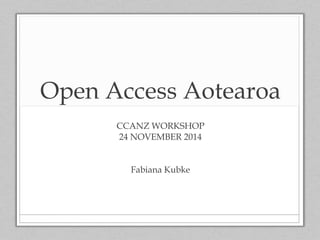 Open Access Aotearoa 
CCANZ WORKSHOP 
24 NOVEMBER 2014 
Fabiana Kubke 
 