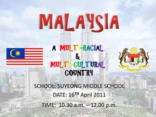A MULTI-RACIAL
           &
     MULTI-CULTURAL
        COUNTRY
SCHOOL: SUYEONG MIDDLE SCHOOL
     DATE: 16TH April 2011
  TIME: 10.30 a.m. – 12.00 p.m.
 