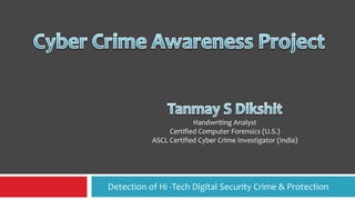 Handwriting Analyst
                Certified Computer Forensics (U.S.)
           ASCL Certified Cyber Crime Investigator (India)




Detection of Hi -Tech Digital Security Crime & Protection
 