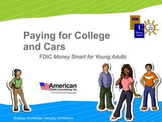 Paying for College and Cars FDIC  Money Smart for Young Adults  Building: Knowledge, Security, Confidence 