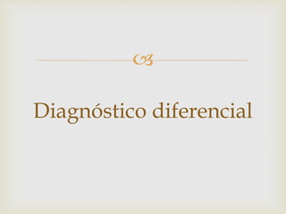 
Diagnóstico diferencial
 