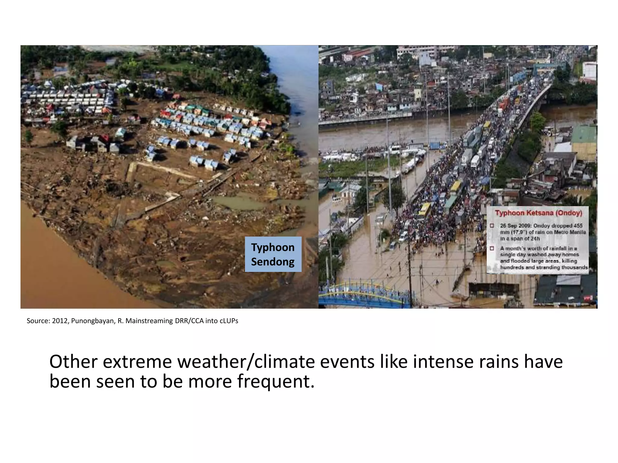 Other extreme weather/climate events like intense rains have
been seen to be more frequent.
Typhoon
Sendong
Source: 2012, Punongbayan, R. Mainstreaming DRR/CCA into cLUPs
 