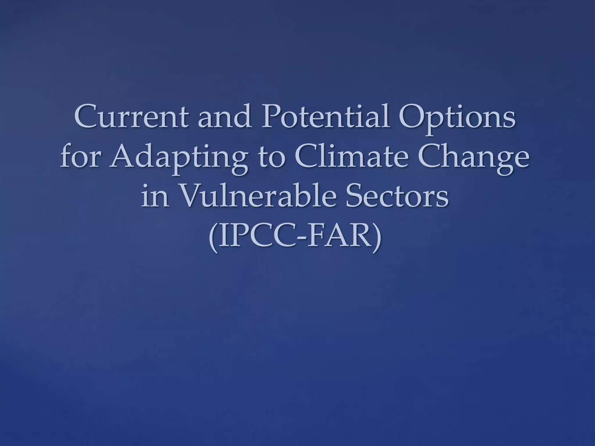 Current and Potential Options
for Adapting to Climate Change
in Vulnerable Sectors
(IPCC-FAR)
 