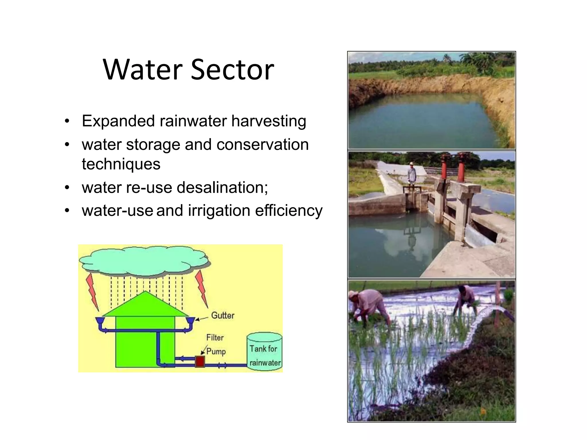Water Sector
• Expanded rainwater harvesting
• water storage and conservation
techniques
• water re-use desalination;
• water-use and irrigation efficiency
 