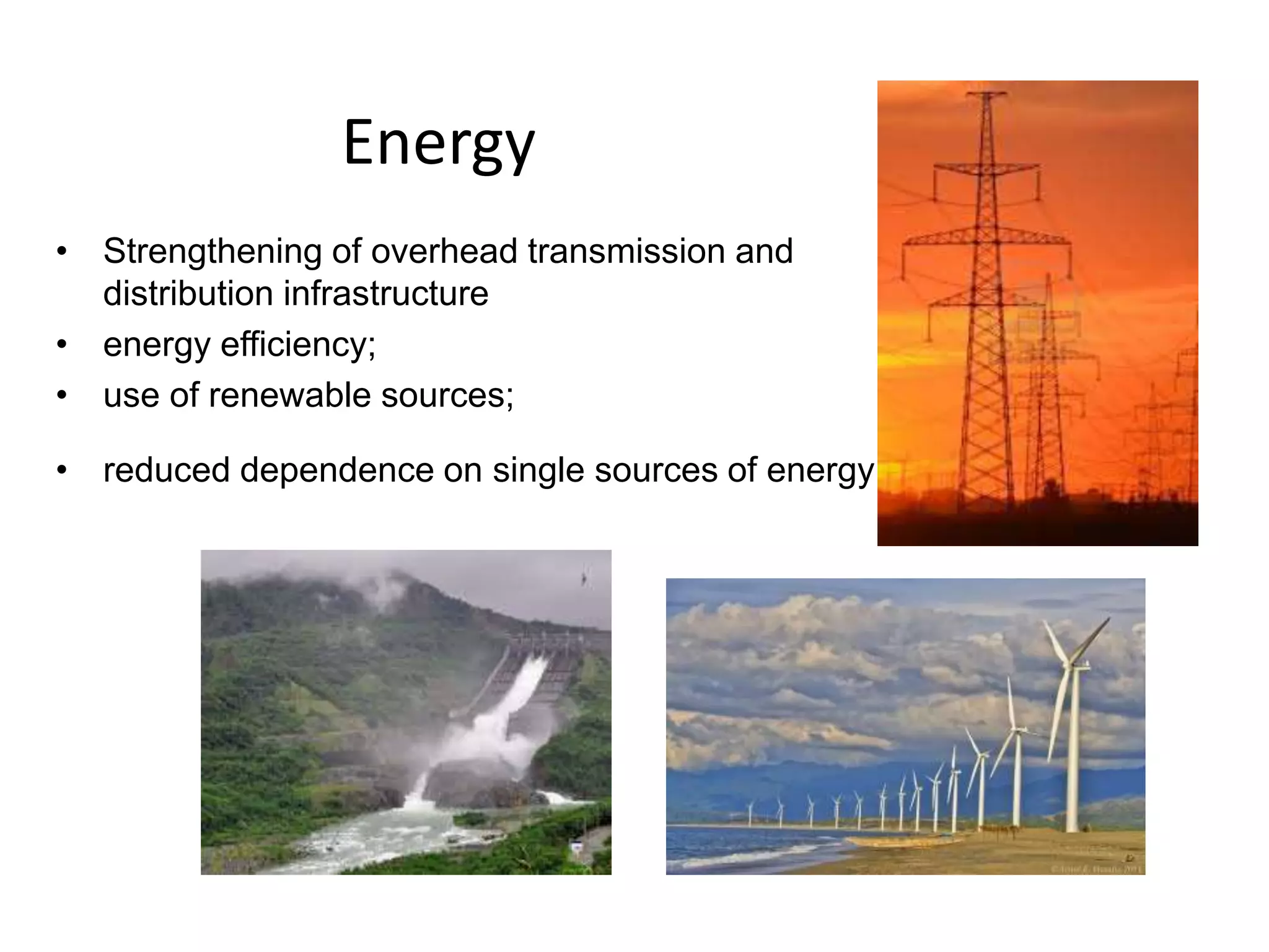 Energy
• Strengthening of overhead transmission and
distribution infrastructure
• energy efficiency;
• use of renewable sources;
• reduced dependence on single sources of energy
 