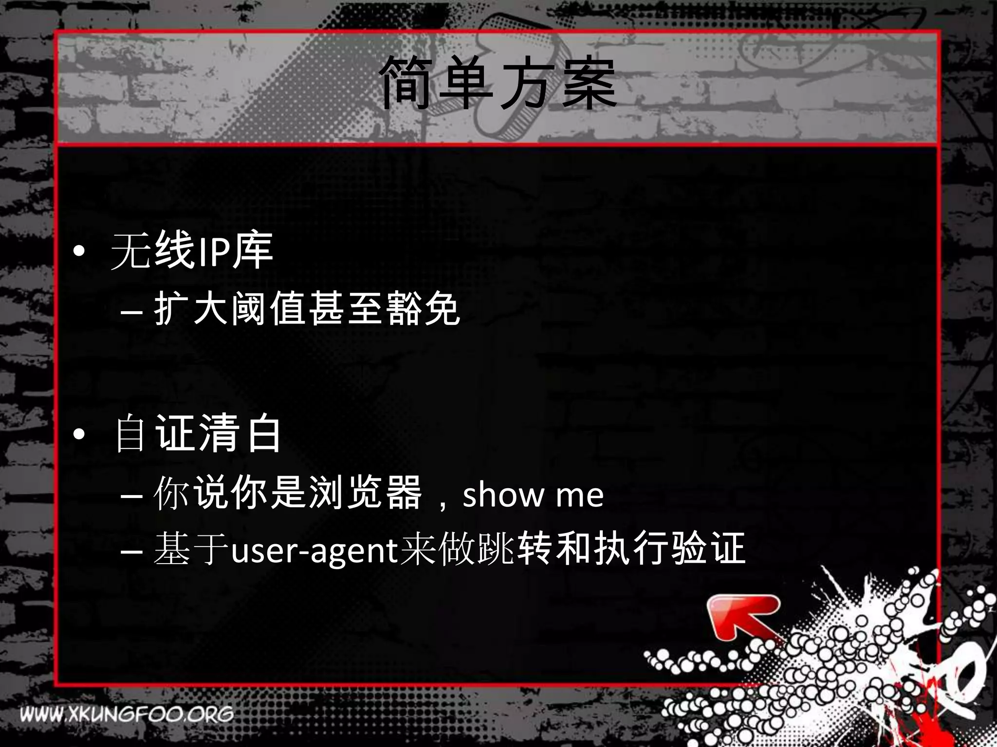 简单方案

• 无线IP库
 – 扩大阈值甚至豁免


• 自证清白
 – 你说你是浏览器，show me
 – 基于user-agent来做跳转和执行验证
 