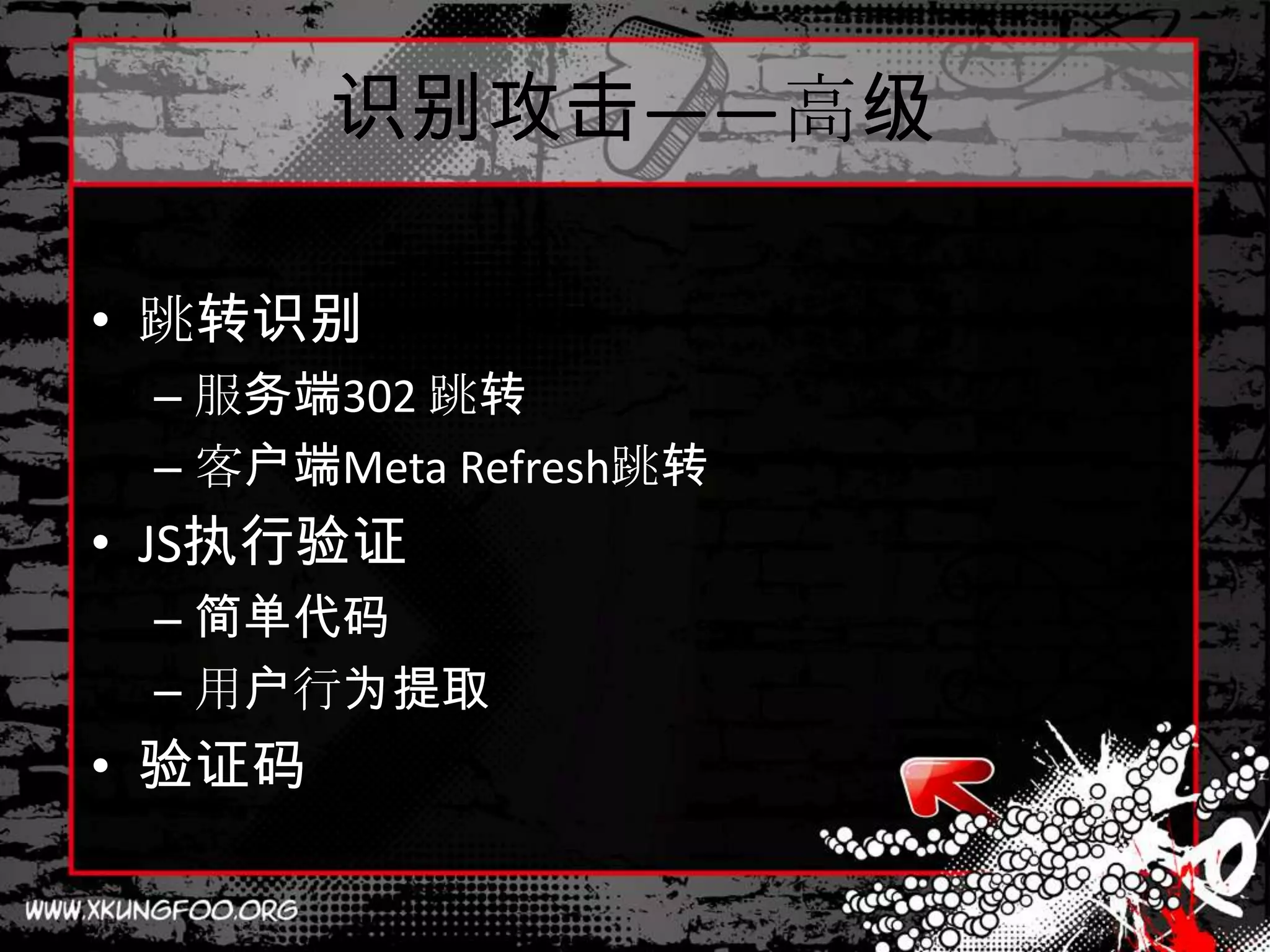 识别攻击——高级

• 跳转识别
 – 服务端302 跳转
 – 客户端Meta Refresh跳转
• JS执行验证
 – 简单代码
 – 用户行为提取
• 验证码
 