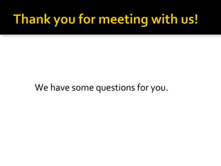 We have some questions for you. 