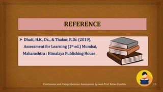 Continuous and Comprehensive Assessment by Asst.Prof. Ketan Kamble 13
 