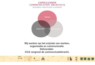 Wij werken op het snijvlak van merken,
organisatie en communicatie.
Deliverable:
CCA vergroot de communicatiekracht.
Merken
Organisatie Communicatie
 