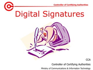 Digital Signatures
CCA
Controller of Certifying Authorities
Ministry of Communications & Information Technology
 