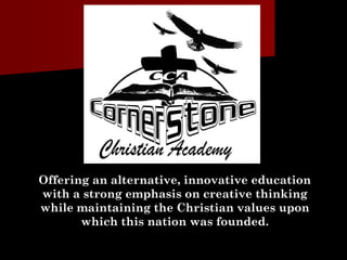 Offering an alternative, innovative education
with a strong emphasis on creative thinking
while maintaining the Christian values upon
which this nation was founded.
 