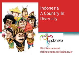 Indonesia
A Country In
Diversity

Riri Kusumarani
ririkusumarani@kaist.ac.kr

 