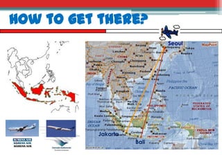 How to get there?
Seoul

Jakarta
Bali

 