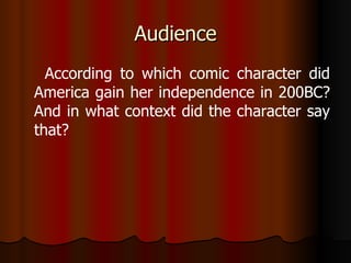Audience According to which comic character did America gain her independence in 200BC? And in what context did the character say that? 