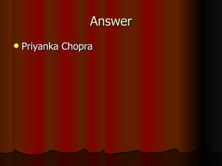 Answer Priyanka Chopra 