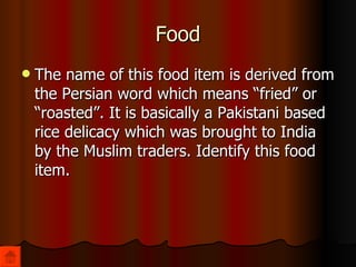 Food The name of this food item is derived from the Persian word which means “fried” or “roasted”. It is basically a Pakistani based rice delicacy which was brought to India by the Muslim traders. Identify this food item. 