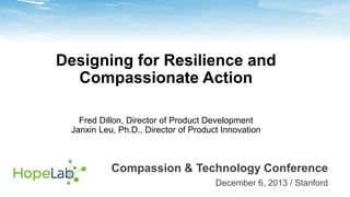 Designing for Resilience and
Compassionate Action
Fred Dillon, Director of Product Development
Janxin Leu, Ph.D., Director of Product Innovation

Compassion & Technology Conference
December 6, 2013 / Stanford

 