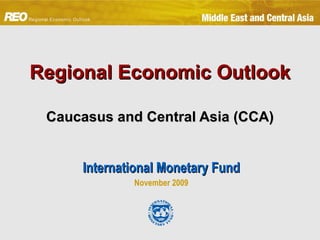 Regional Economic Outlook     Caucasus and Central Asia (CCA)   International Monetary Fund November 2009 