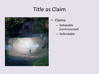 Title as Claim
• Claims:
– Debatable
(controversial)
– Defendable
 